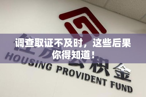 浦城调查取证不及时，这些后果你得知道！