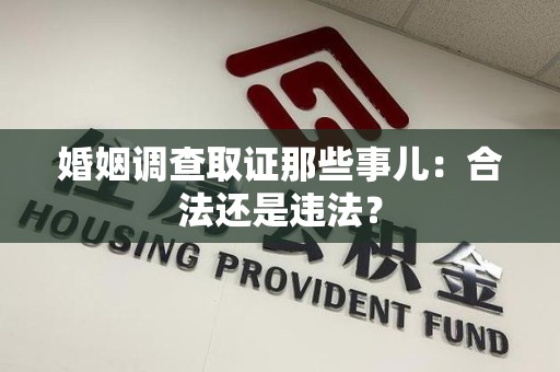 浦城婚姻调查取证那些事儿：合法还是违法？