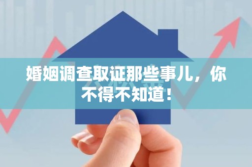 浦城婚姻调查取证那些事儿，你不得不知道！