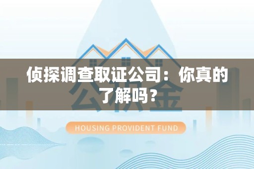 浦城侦探调查取证公司：你真的了解吗？