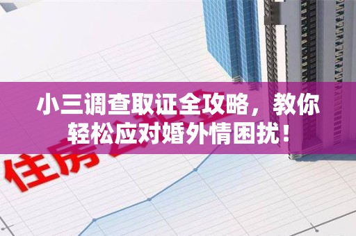 浦城小三调查取证全攻略，教你轻松应对婚外情困扰！