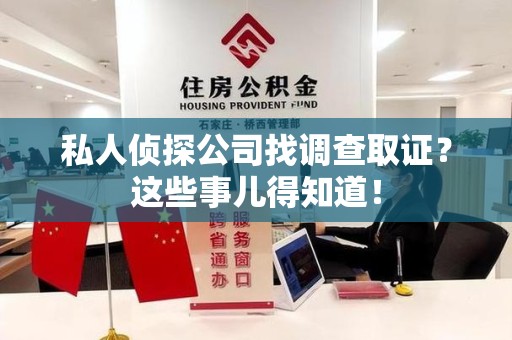 浦城私人侦探公司找调查取证？这些事儿得知道！