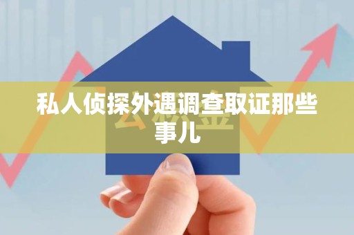 浦城私人侦探外遇调查取证那些事儿