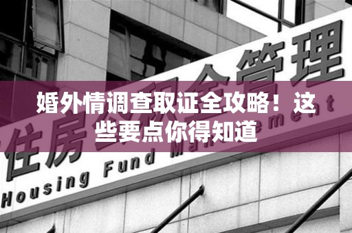 浦城婚外情调查取证全攻略！这些要点你得知道