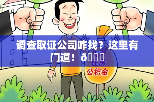 浦城调查取证公司咋找？这里有门道！😎