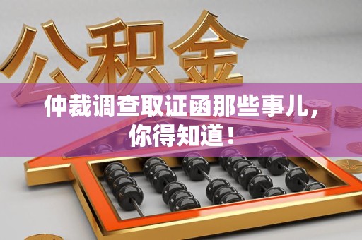 浦城仲裁调查取证函那些事儿，你得知道！