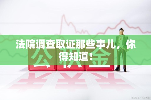 浦城法院调查取证那些事儿，你得知道！