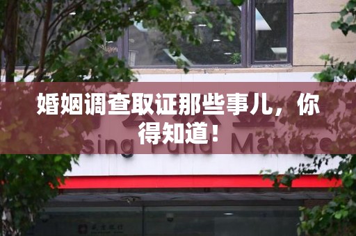 浦城婚姻调查取证那些事儿，你得知道！