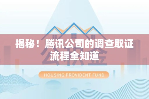 浦城揭秘！腾讯公司的调查取证流程全知道