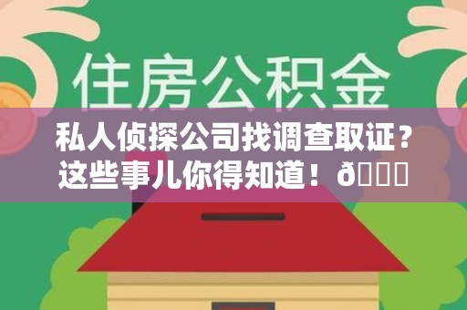 浦城私人侦探公司找调查取证？这些事儿你得知道！😎