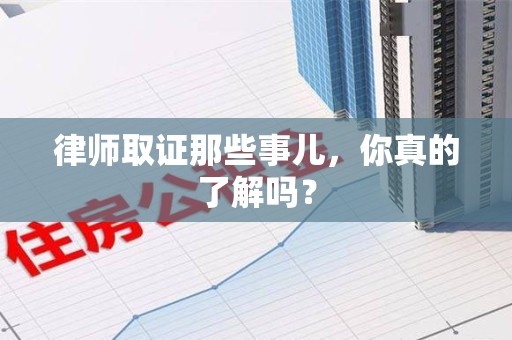 浦城律师取证那些事儿，你真的了解吗？