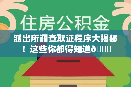 浦城派出所调查取证程序大揭秘！这些你都得知道😉