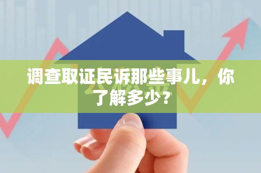 浦城调查取证民诉那些事儿，你了解多少？
