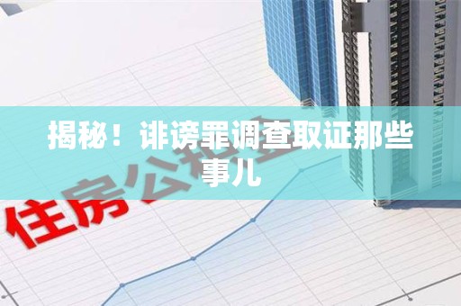 浦城揭秘！诽谤罪调查取证那些事儿
