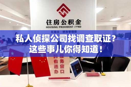 浦城私人侦探公司找调查取证？这些事儿你得知道！