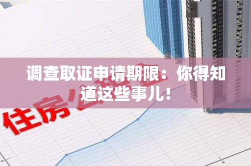 浦城调查取证申请期限：你得知道这些事儿！