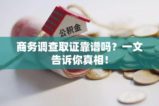 浦城商务调查取证靠谱吗？一文告诉你真相！