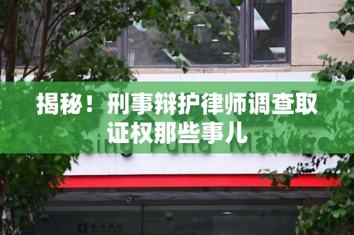 浦城揭秘！刑事辩护律师调查取证权那些事儿
