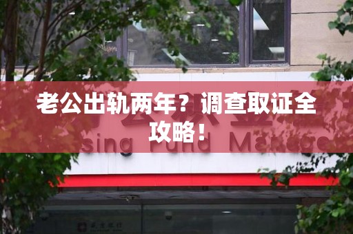 浦城老公出轨两年？调查取证全攻略！